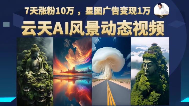 云天AI风景动图视频制作,7天涨粉10万,星图广告变现1万-风淘社