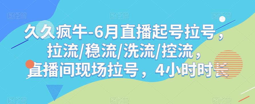 久久疯牛-6月直播起号拉号，拉流/稳流/洗流/控流，​直播间现场拉号，4小时时长-风淘社