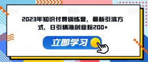 2023年知识付费训练营，最新引流方式，日引精准创业粉200+【揭秘】-风淘社