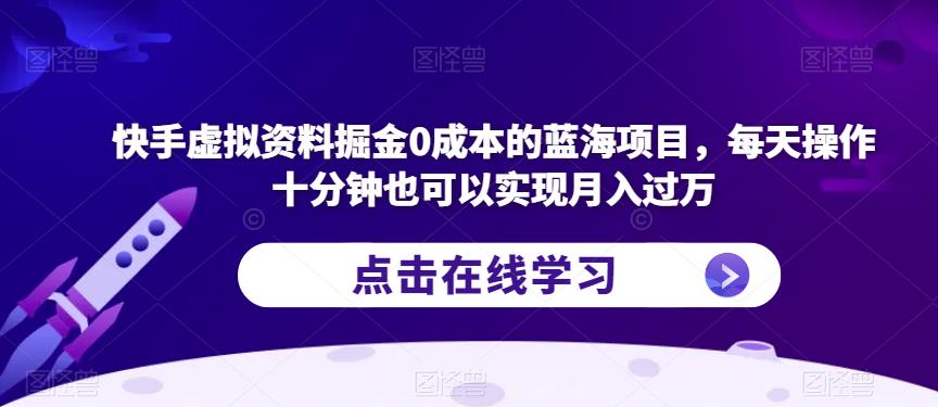 快手虚拟资料掘金0成本的蓝海项目,每天操作十分钟也可以实现月入过万【揭秘】-风淘社