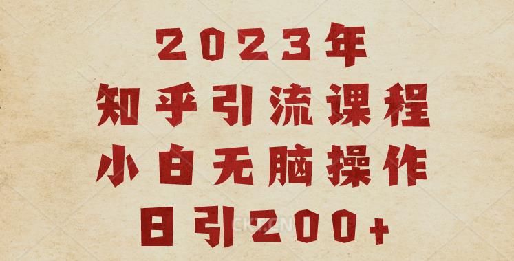 2023知乎引流课程，小白无脑操作日引200+【揭秘】-风淘社