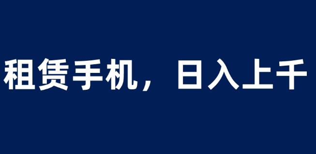 租赁手机蓝海项目,轻松到日入上千,小白0成本直接上手【揭秘】-风淘社