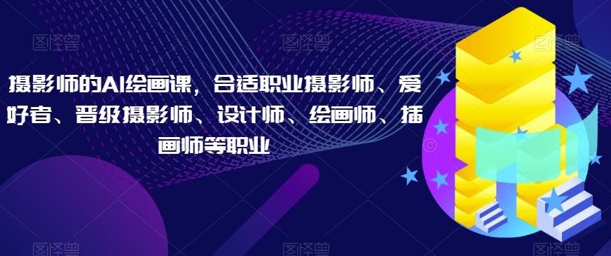 摄影师的AI绘画课,合适职业摄影师、爱好者、晋级摄影师、设计师、绘画师、插画师等职业-风淘社