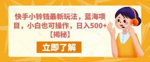 快手小铃铛最新玩法,蓝海项目,小白也可操作,日入500+【揭秘】-风淘社