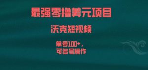 最强零撸美元项目，沃克短视频，单号100+，可多号操作【揭秘】-风淘社