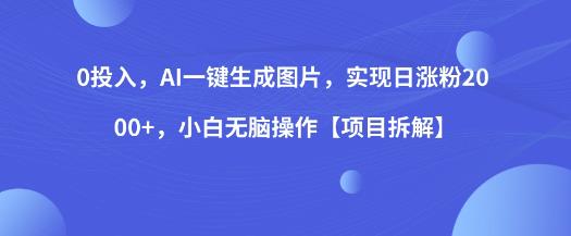 0投入,AI一键生成图片,实现日涨粉2000+,小白无脑操作【项目拆解】-风淘社