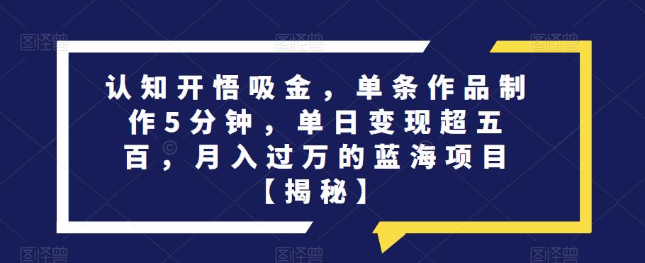 认知开悟吸金,单条作品制作5分钟,单日变现超五百,月入过万的蓝海项目【揭秘】-风淘社
