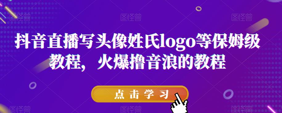 抖音直播写头像姓氏logo等保姆级教程，火爆撸音浪教程【揭秘】-风淘社