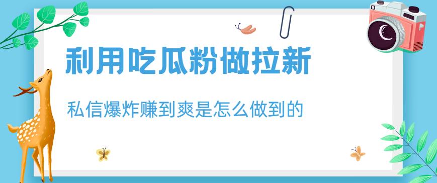 利用吃瓜粉做拉新,私信爆炸日入1000+赚到爽是怎么做到的【揭秘】-风淘社