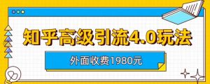 外面收费1980知乎高级引流4.0玩法，纯实操课程【揭秘】-风淘社