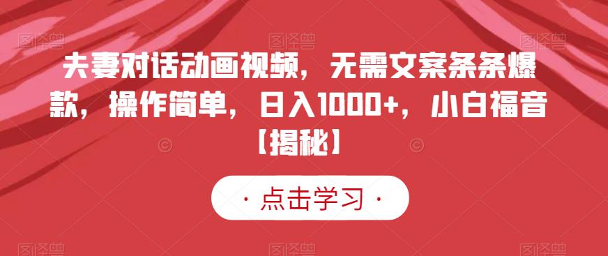 夫妻对话动画视频,无需文案条条爆款,操作简单,日入1000+,小白福音【揭秘】-风淘社