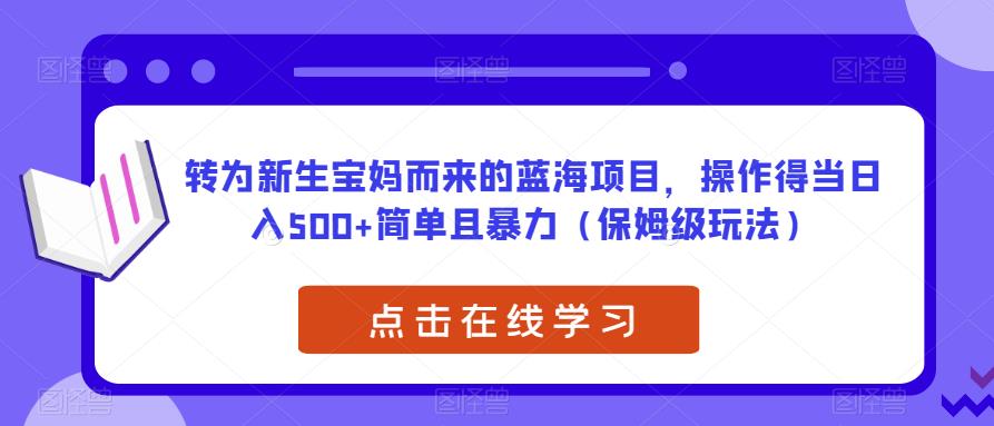 转为新生宝妈而来的蓝海项目,操作得当日入500+简单且暴力(保姆级玩法)【揭秘】-风淘社