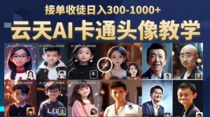 云天AI定制头像保姆级教学,接单收徒日入300-1000+-风淘社