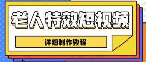 老人特效短视频创作教程，一个月涨粉5w粉丝秘诀新手0基础学习【全套教程】-风淘社