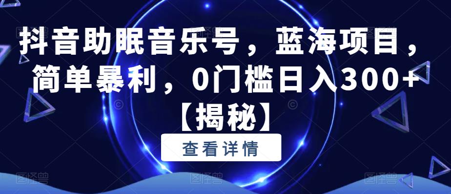抖音助眠音乐号,蓝海项目,简单暴利,0门槛日入300+【揭秘】-风淘社
