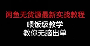 闲鱼无货源最新实战教程，喂饭级教学，教你无脑出单【揭秘】-风淘社
