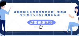 详细拆解多多视频带货怎么做,依靠副业让你月入三万!纯搬运玩法【揭秘】-风淘社