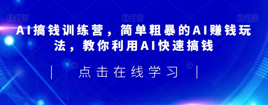 AI搞钱训练营,简单粗暴的AI赚钱玩法,教你利用AI快速搞钱-风淘社