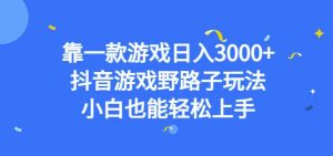 靠一款游戏日入3000+,抖音游戏野路子玩法,小白也能轻松上手【揭秘】-风淘社