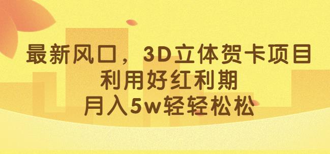 最新风口,3D立体贺卡项目,利用好红利期,月入5w轻轻松松【揭秘】-风淘社