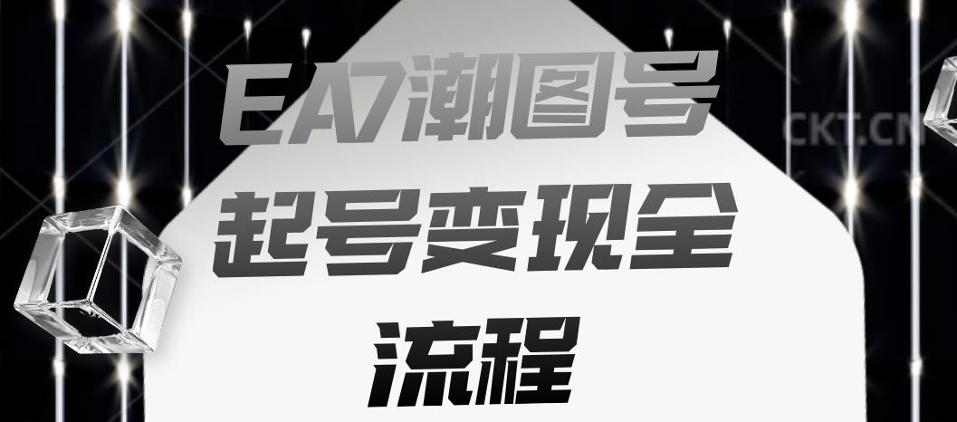 EA7潮图号起号变现全流程，快速起号飞速涨粉【揭秘】-风淘社