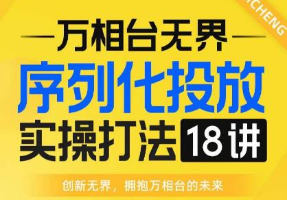 【万相台无界】序列化投放实操18讲线上实战班,全网首推,运营福音!-风淘社