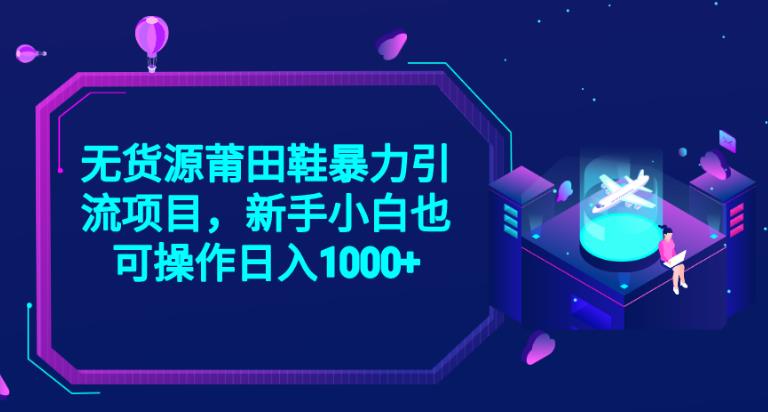 2023无货源莆田鞋暴力引流项目，新手小白也可实操日入1000+【揭秘】-风淘社