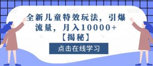 全新儿童特效玩法，引爆流量，月入10000+【揭秘】-风淘社