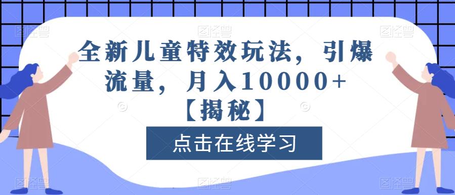全新儿童特效玩法,引爆流量,月入10000+【揭秘】-风淘社