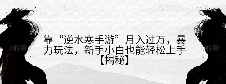 靠“逆水寒手游”月入过万,暴力玩法,新手小白也能轻松上手【揭秘】-风淘社
