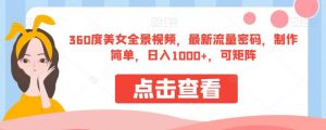 360度美女全景视频，最新流量密码，制作简单，日入1000+，可矩阵【揭秘】-风淘社