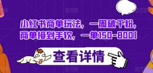 小红书商单玩法,一周破千粉,商单接到手软,一单150-800【揭秘】-风淘社