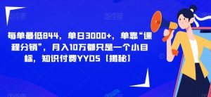 每单最低844,单日3000+,单靠“课程分销”,月入10万都只是一个小目标,知识付费YYDS【揭秘】-风淘社