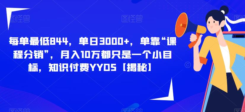 每单最低844,单日3000+,单靠“课程分销”,月入10万都只是一个小目标,知识付费YYDS【揭秘】-风淘社