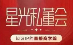 星光私董会(知识IP的直播商学院)赋能直播驱动的知识IP和老板,帮你做出高流量、高变现的直播间!-风淘社