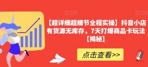 【超详细超细节全程实操】抖音小店有货源无库存,7天打爆商品卡玩法【揭秘】-风淘社