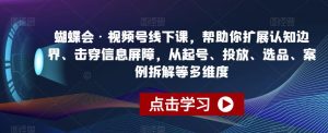蝴蝶会·视频号线下课,帮助你扩展认知边界、击穿信息屏障,从起号、投放、选品、案例拆解等多维度-风淘社