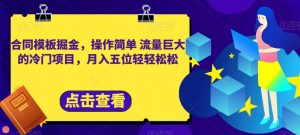合同模板掘金,操作简单流量巨大的冷门项目,月入五位轻轻松松【揭秘】-风淘社