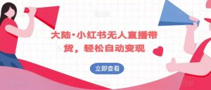 大陆·小红书无人直播带货,轻松自动变现-风淘社