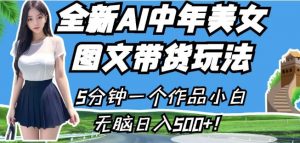 全新AI中年美女图文带货玩法,5分钟一个作品小白无脑日入500+【揭秘】-风淘社