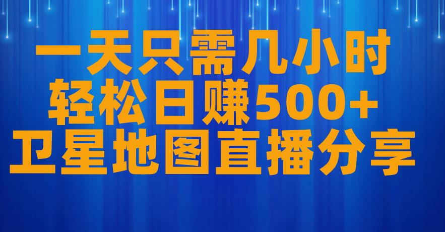 一天只需几小时，轻松日赚500+，卫星地图直播项目分享【揭秘】-风淘社