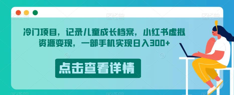 冷门项目，记录儿童成长档案，小红书虚拟资源变现，一部手机实现日入300+【揭秘】-风淘社