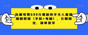 外面收费699元最新快手无人直播播剧教程(手机+电脑),长期稳定,简单易学-风淘社