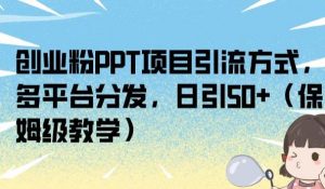 创业粉PPT项目引流方式,多平台分发,日引50+(保姆级教学)【揭秘】-风淘社