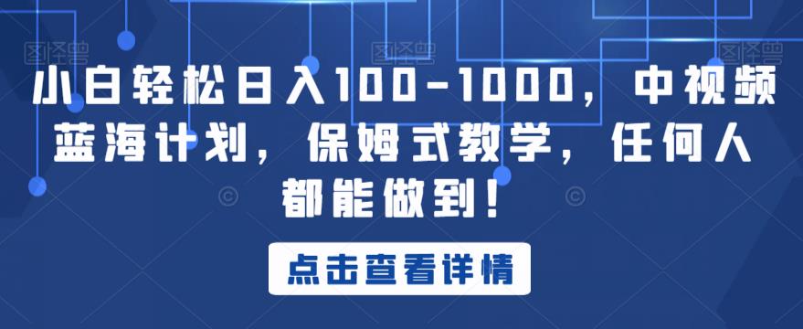 小白轻松日入100-1000，中视频蓝海计划，保姆式教学，任何人都能做到！【揭秘】-风淘社