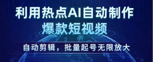 利用热点AI自动制作爆款短视频,自动剪辑,批量起号无限放大【揭秘】-风淘社