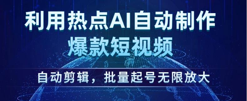 利用热点AI自动制作爆款短视频，自动剪辑，批量起号无限放大【揭秘】-风淘社