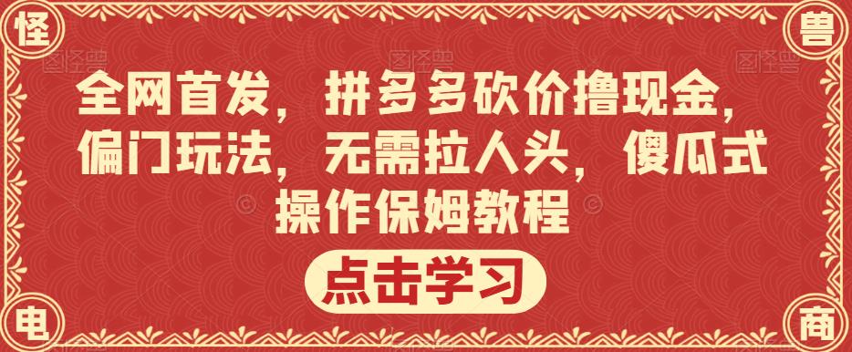 全网首发,拼多多砍价撸现金,偏门玩法,无需拉人头,傻瓜式操作保姆教程【揭秘】-风淘社