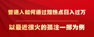 普通人如何通过蹭热点日入过万,以最近很火的孤注一掷为例【揭秘】-风淘社