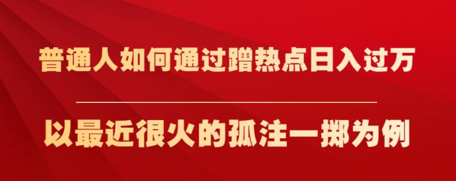 普通人如何通过蹭热点日入过万，以最近很火的孤注一掷为例【揭秘】-风淘社